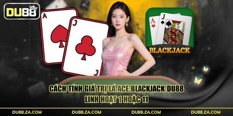Blackjack DU88 - Trò Chơi 21 Điểm RTP Được Chơi Nhiều Nhất 2 Cách tính giá trị lá Ace Blackjack DU88 linh hoạt 1 hoặc 11