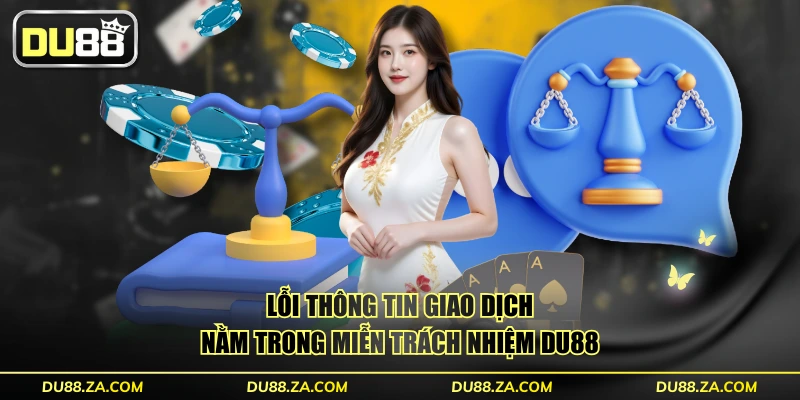 Những Trường Hợp Miễn Trách Nhiệm DU88 Mới Nhất Cần Biết 2 Lỗi thông tin giao dịch nằm trong miễn trách nhiệm DU88